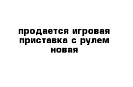 продается игровая приставка с рулем новая